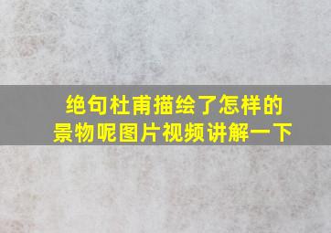 绝句杜甫描绘了怎样的景物呢图片视频讲解一下