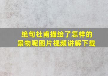 绝句杜甫描绘了怎样的景物呢图片视频讲解下载