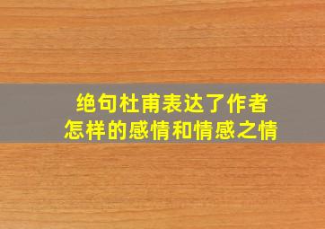 绝句杜甫表达了作者怎样的感情和情感之情