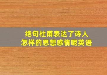 绝句杜甫表达了诗人怎样的思想感情呢英语