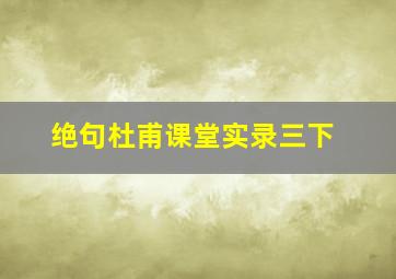 绝句杜甫课堂实录三下