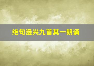 绝句漫兴九首其一朗诵