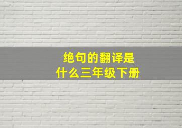 绝句的翻译是什么三年级下册