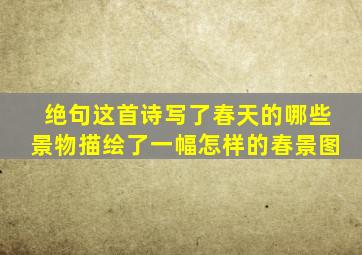 绝句这首诗写了春天的哪些景物描绘了一幅怎样的春景图