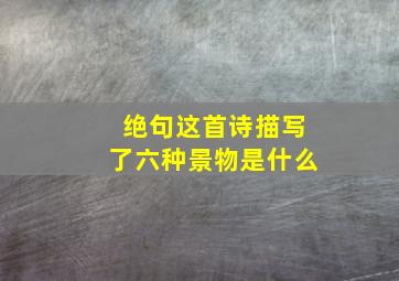 绝句这首诗描写了六种景物是什么