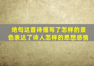 绝句这首诗描写了怎样的景色表达了诗人怎样的思想感情