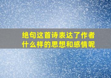 绝句这首诗表达了作者什么样的思想和感情呢