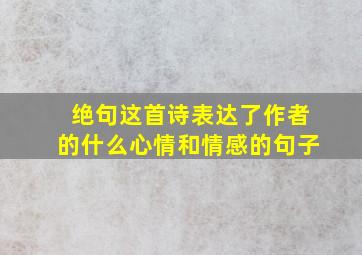 绝句这首诗表达了作者的什么心情和情感的句子