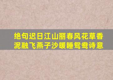 绝句迟日江山丽春风花草香泥融飞燕子沙暖睡鸳鸯诗意