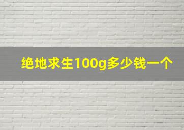 绝地求生100g多少钱一个