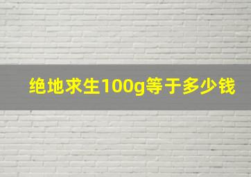 绝地求生100g等于多少钱