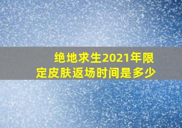 绝地求生2021年限定皮肤返场时间是多少