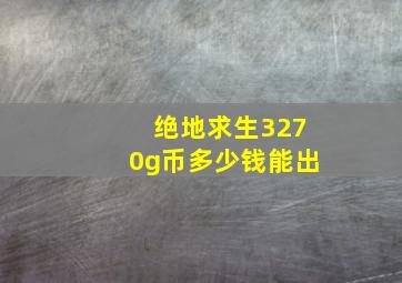 绝地求生3270g币多少钱能出