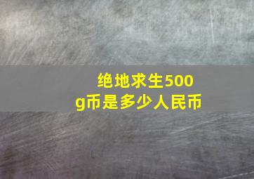 绝地求生500g币是多少人民币