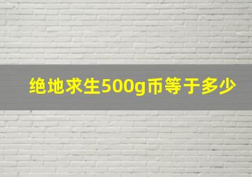 绝地求生500g币等于多少