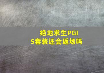 绝地求生PGIS套装还会返场吗