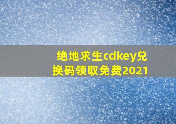 绝地求生cdkey兑换码领取免费2021