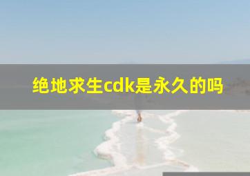 绝地求生cdk是永久的吗