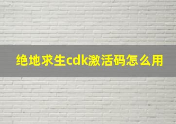 绝地求生cdk激活码怎么用