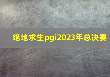 绝地求生pgi2023年总决赛