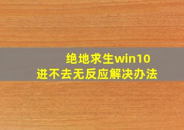 绝地求生win10进不去无反应解决办法