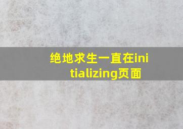 绝地求生一直在initializing页面