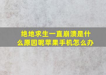 绝地求生一直崩溃是什么原因呢苹果手机怎么办