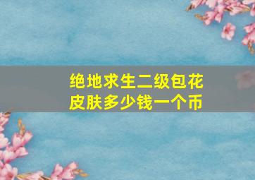 绝地求生二级包花皮肤多少钱一个币