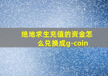 绝地求生充值的资金怎么兑换成g-coin