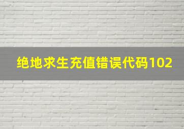 绝地求生充值错误代码102