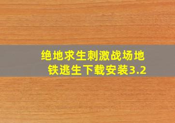 绝地求生刺激战场地铁逃生下载安装3.2