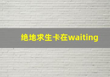 绝地求生卡在waiting