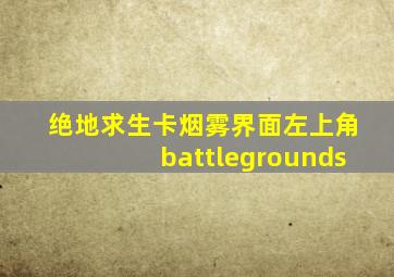 绝地求生卡烟雾界面左上角battlegrounds