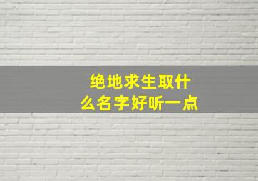 绝地求生取什么名字好听一点