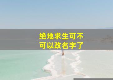 绝地求生可不可以改名字了