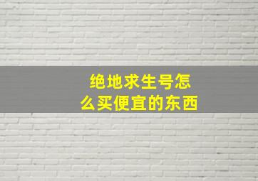 绝地求生号怎么买便宜的东西