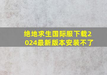 绝地求生国际服下载2024最新版本安装不了