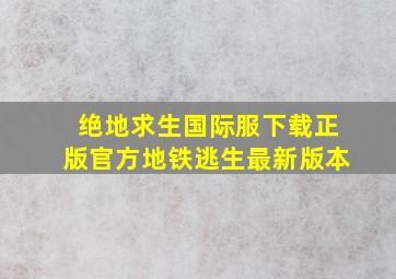 绝地求生国际服下载正版官方地铁逃生最新版本