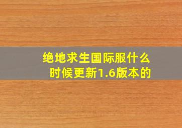 绝地求生国际服什么时候更新1.6版本的