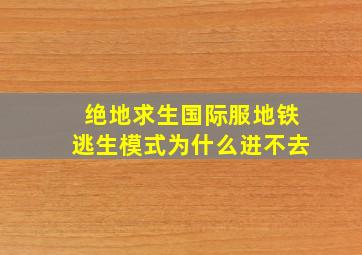 绝地求生国际服地铁逃生模式为什么进不去