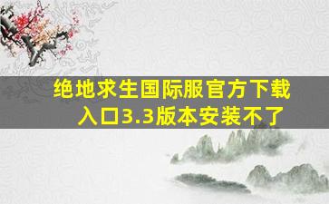 绝地求生国际服官方下载入口3.3版本安装不了