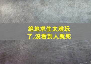 绝地求生太难玩了,没看到人就死