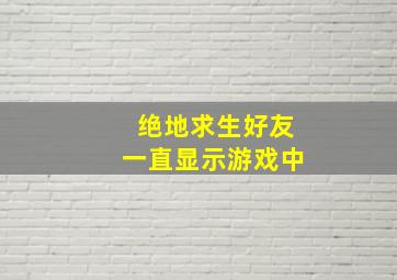 绝地求生好友一直显示游戏中