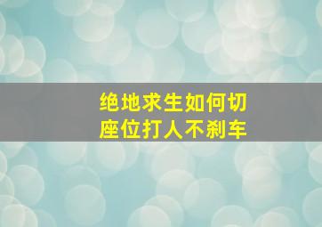 绝地求生如何切座位打人不刹车