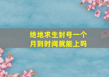 绝地求生封号一个月到时间就能上吗