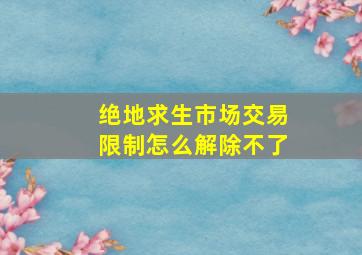 绝地求生市场交易限制怎么解除不了