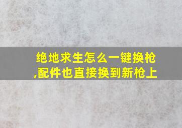 绝地求生怎么一键换枪,配件也直接换到新枪上