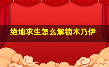 绝地求生怎么解锁木乃伊