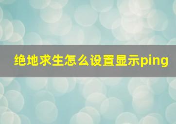 绝地求生怎么设置显示ping