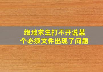 绝地求生打不开说某个必须文件出现了问题